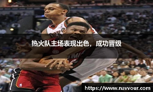 热火队主场表现出色，成功晋级