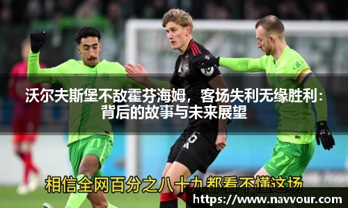 沃尔夫斯堡不敌霍芬海姆，客场失利无缘胜利：背后的故事与未来展望