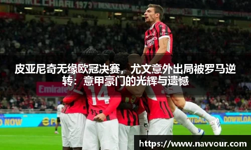 皮亚尼奇无缘欧冠决赛，尤文意外出局被罗马逆转：意甲豪门的光辉与遗憾