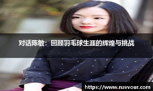 对话陈敏：回顾羽毛球生涯的辉煌与挑战