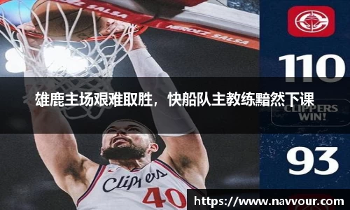 雄鹿主场艰难取胜，快船队主教练黯然下课
