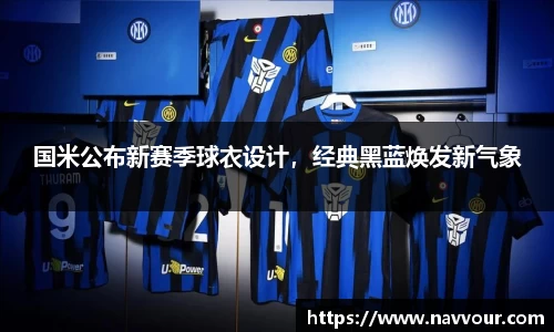 国米公布新赛季球衣设计，经典黑蓝焕发新气象