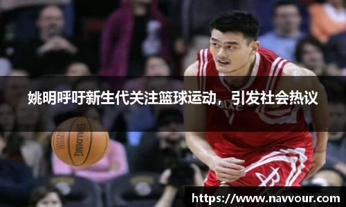 姚明呼吁新生代关注篮球运动，引发社会热议