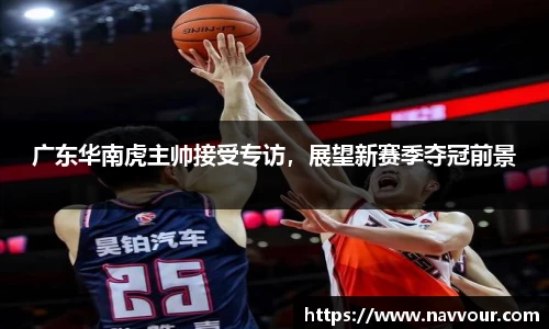 广东华南虎主帅接受专访，展望新赛季夺冠前景