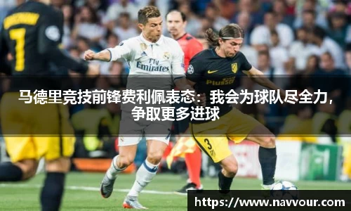 马德里竞技前锋费利佩表态：我会为球队尽全力，争取更多进球