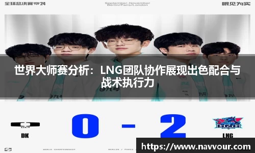 世界大师赛分析：LNG团队协作展现出色配合与战术执行力
