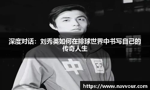 深度对话：刘秀英如何在排球世界中书写自己的传奇人生