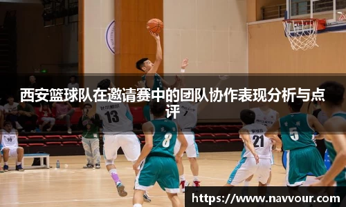 西安篮球队在邀请赛中的团队协作表现分析与点评