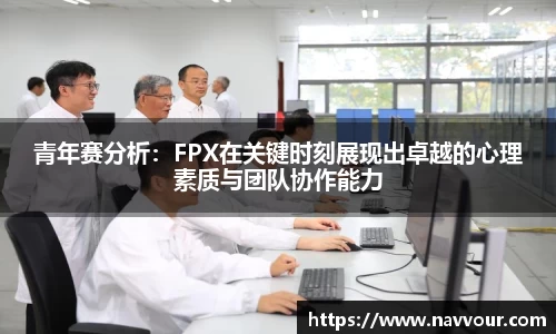 青年赛分析：FPX在关键时刻展现出卓越的心理素质与团队协作能力