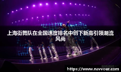 上海街舞队在全国速度排名中创下新高引领潮流风尚