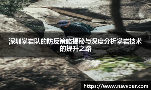 深圳攀岩队的防反策略揭秘与深度分析攀岩技术的提升之路