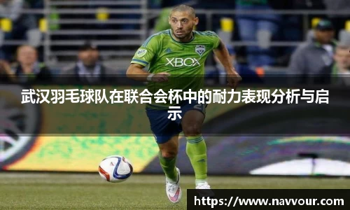 武汉羽毛球队在联合会杯中的耐力表现分析与启示