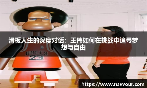 滑板人生的深度对话：王伟如何在挑战中追寻梦想与自由