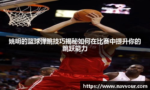姚明的篮球弹跳技巧揭秘如何在比赛中提升你的跳跃能力