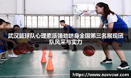 武汉篮球队心理素质强劲跻身全国第三名展现团队风采与实力
