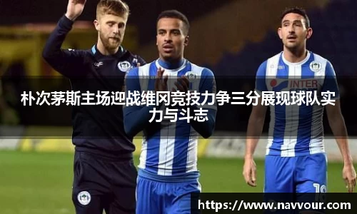 朴次茅斯主场迎战维冈竞技力争三分展现球队实力与斗志