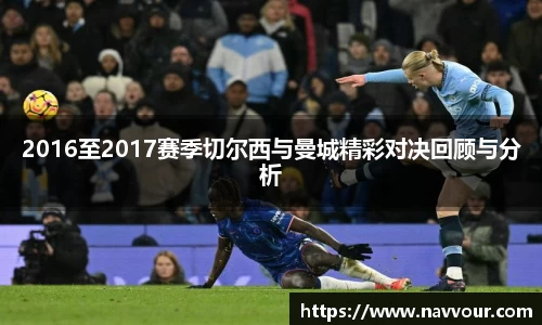 2016至2017赛季切尔西与曼城精彩对决回顾与分析