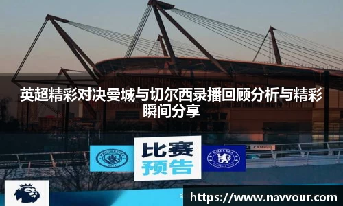 英超精彩对决曼城与切尔西录播回顾分析与精彩瞬间分享