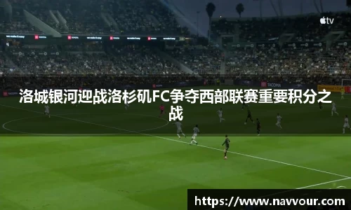洛城银河迎战洛杉矶FC争夺西部联赛重要积分之战