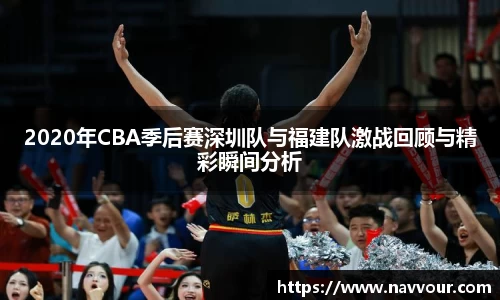2020年CBA季后赛深圳队与福建队激战回顾与精彩瞬间分析