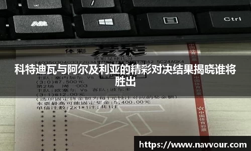 科特迪瓦与阿尔及利亚的精彩对决结果揭晓谁将胜出
