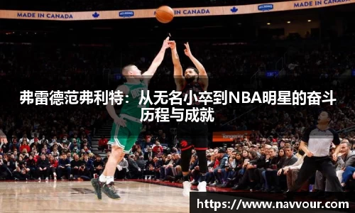 弗雷德范弗利特：从无名小卒到NBA明星的奋斗历程与成就